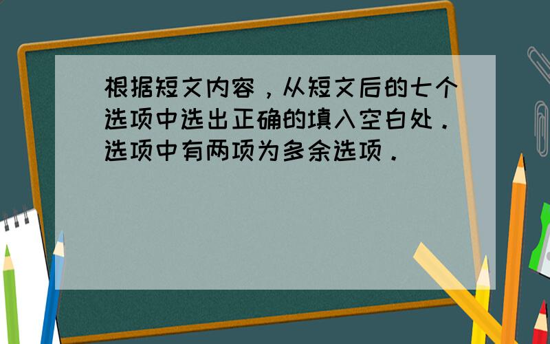 根据短文内容，从短文后的七个选项中选出正确的填入空白处。选项中有两项为多余选项。