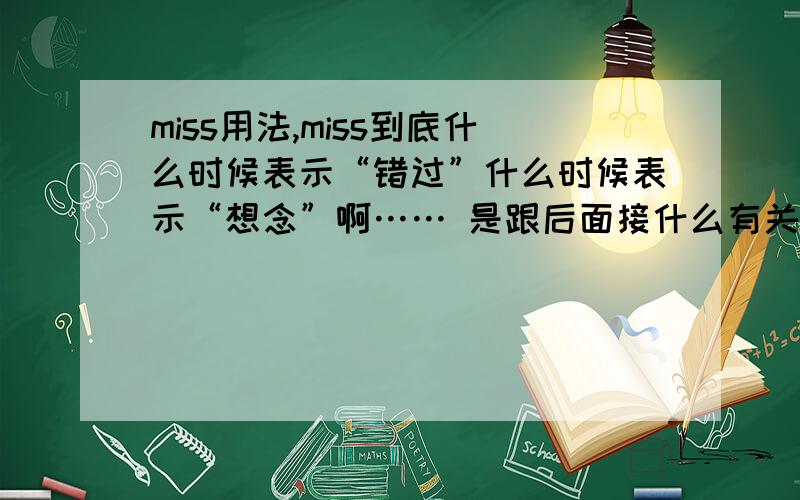 miss用法,miss到底什么时候表示“错过”什么时候表示“想念”啊…… 是跟后面接什么有关系么?