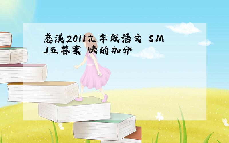 慈溪2011九年级语文 SMJ五答案 快的加分