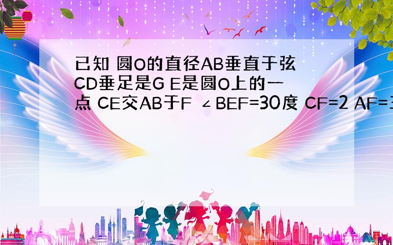 已知 圆O的直径AB垂直于弦CD垂足是G E是圆O上的一点 CE交AB于F ∠BEF=30度 CF=2 AF=三分之二F