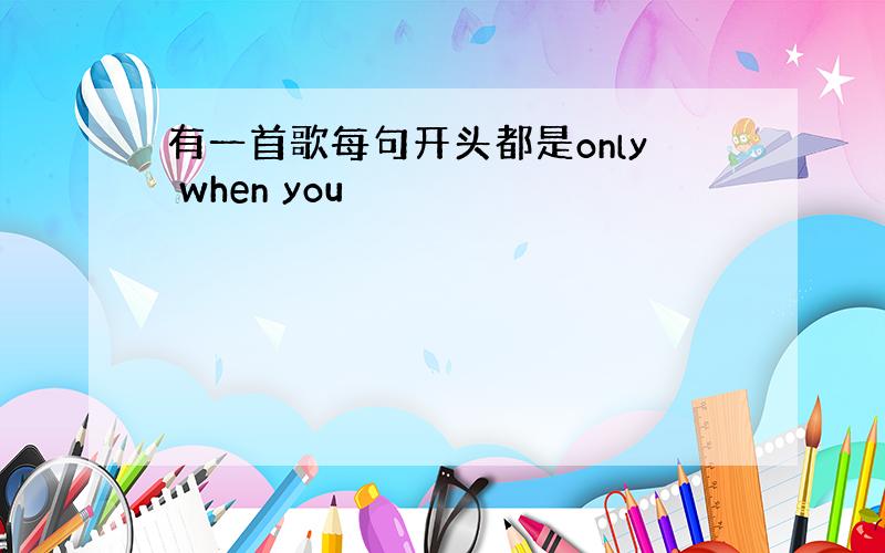 有一首歌每句开头都是only when you