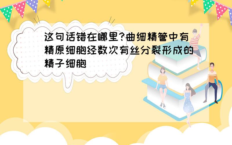 这句话错在哪里?曲细精管中有精原细胞经数次有丝分裂形成的精子细胞