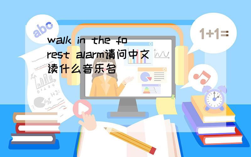 walk in the forest alarm请问中文读什么音乐名