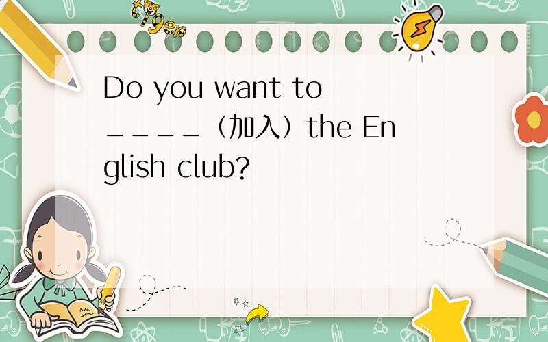 Do you want to____（加入）the English club?