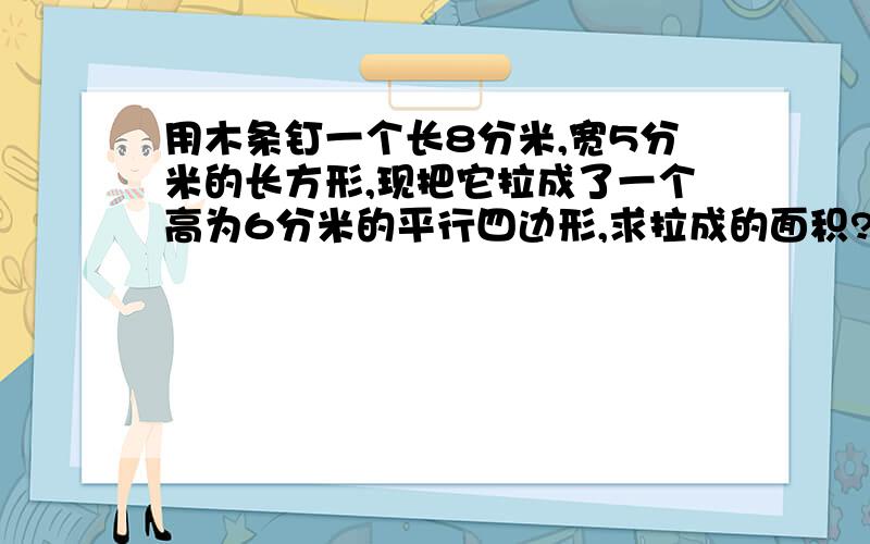 用木条钉一个长8分米,宽5分米的长方形,现把它拉成了一个高为6分米的平行四边形,求拉成的面积?