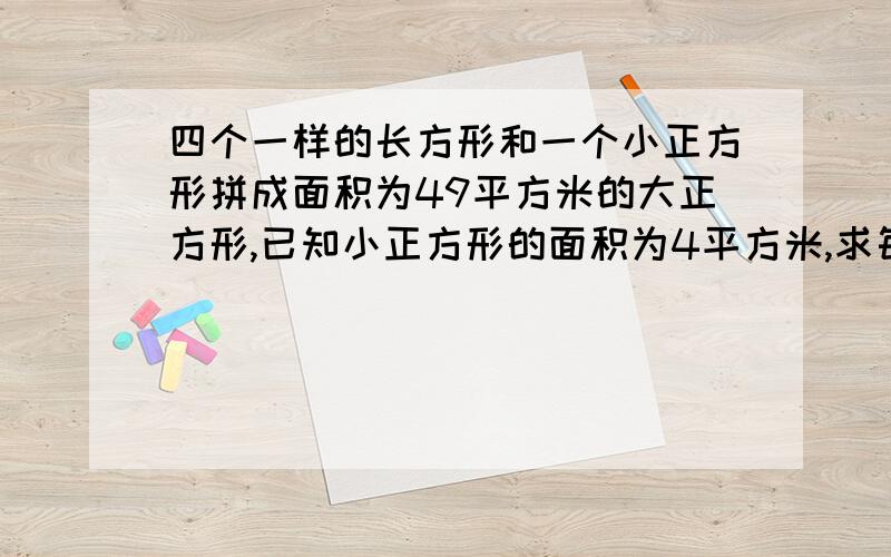 四个一样的长方形和一个小正方形拼成面积为49平方米的大正方形,已知小正方形的面积为4平方米,求每个长方