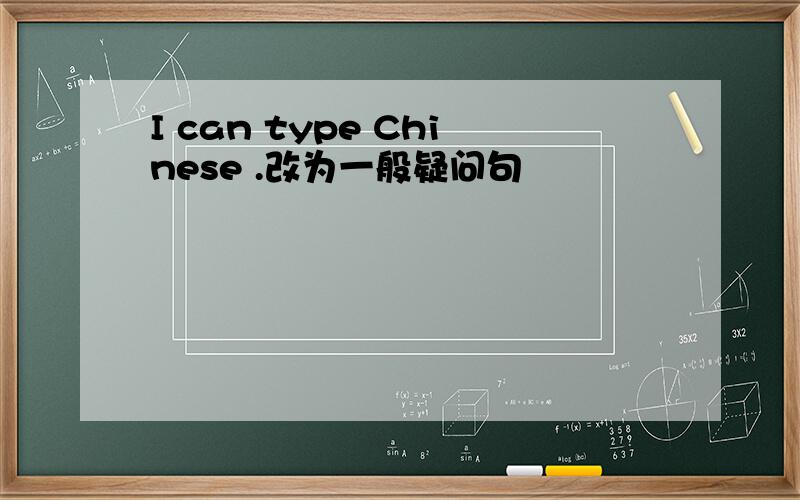 I can type Chinese .改为一般疑问句