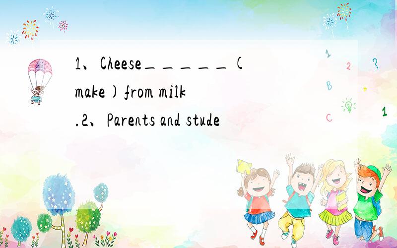 1、Cheese_____(make)from milk.2、Parents and stude