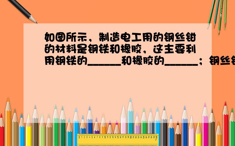 如图所示，制造电工用的钢丝钳的材料是钢铁和橡胶，这主要利用钢铁的______和橡胶的______；钢丝钳的钳口很薄，是为