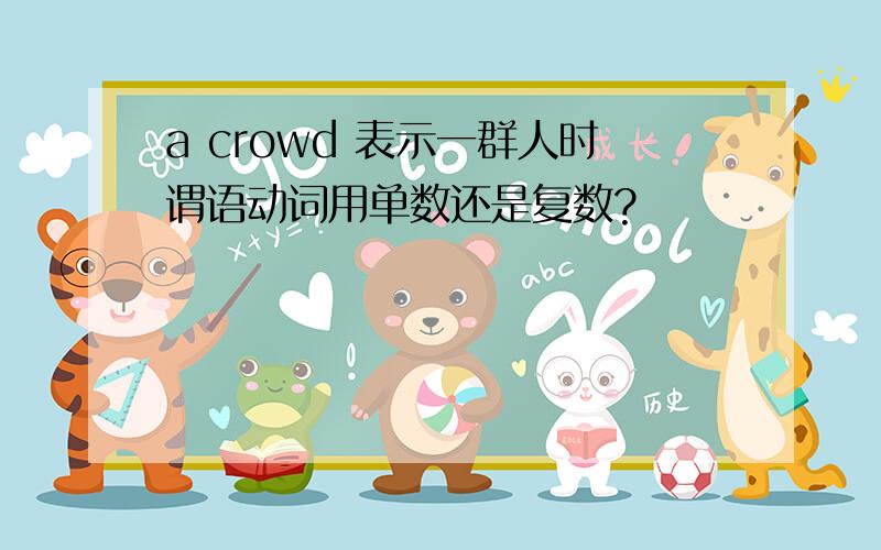 a crowd 表示一群人时谓语动词用单数还是复数?