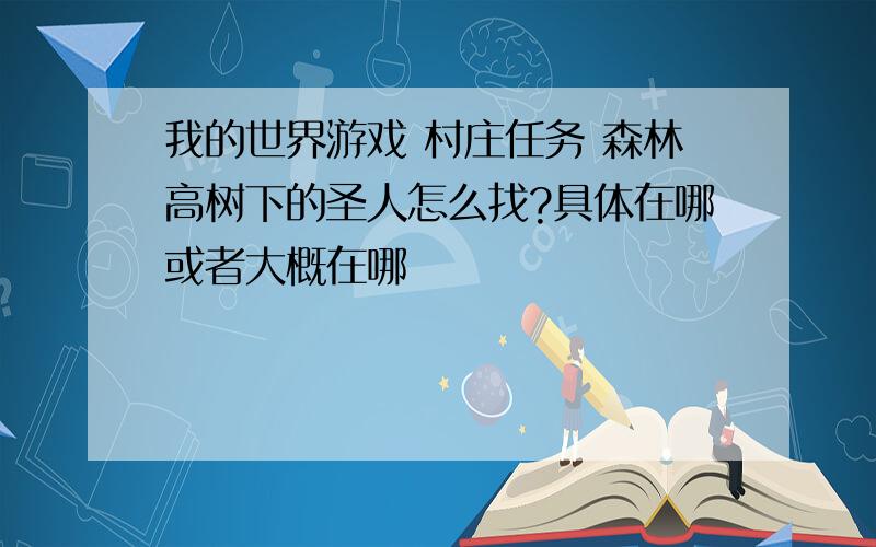 我的世界游戏 村庄任务 森林高树下的圣人怎么找?具体在哪或者大概在哪