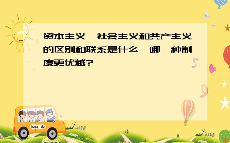 资本主义、社会主义和共产主义的区别和联系是什么,哪一种制度更优越?