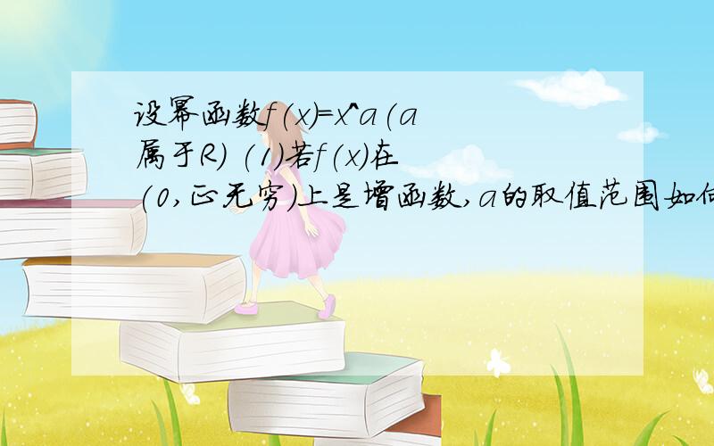 设幂函数f(x)=x^a(a属于R) (1)若f(x)在(0,正无穷)上是增函数,a的取值范围如何?(2)若f(x)在(