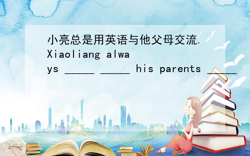 小亮总是用英语与他父母交流.Xiaoliang always _____ _____ his parents _____