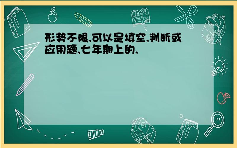 形势不限,可以是填空,判断或应用题,七年期上的,