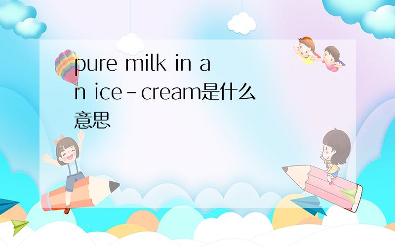 pure milk in an ice-cream是什么意思