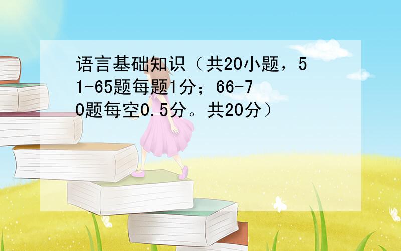 语言基础知识（共20小题，51-65题每题1分；66-70题每空0.5分。共20分）