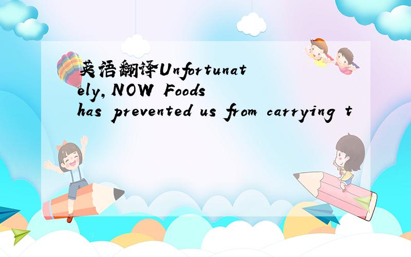 英语翻译Unfortunately,NOW Foods has prevented us from carrying t