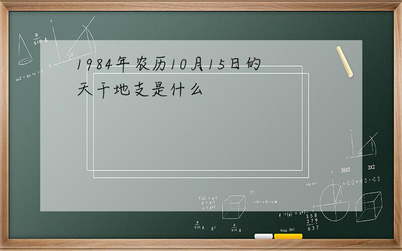 1984年农历10月15日的天干地支是什么