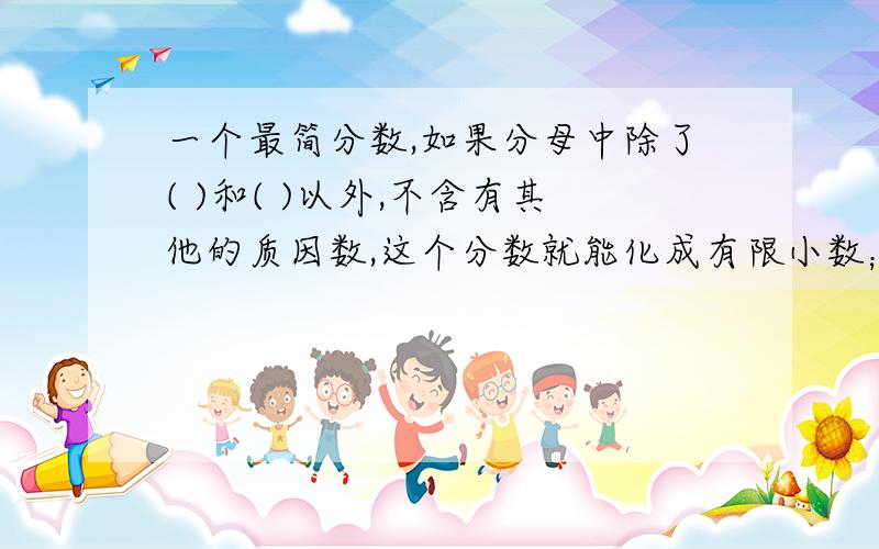 一个最简分数,如果分母中除了( )和( )以外,不含有其他的质因数,这个分数就能化成有限小数；如果分母中