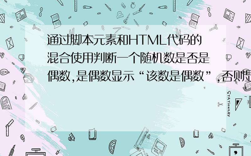 通过脚本元素和HTML代码的混合使用判断一个随机数是否是偶数,是偶数显示“该数是偶数”,否则显示“该数