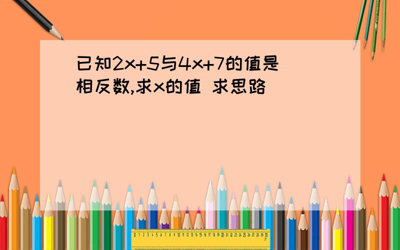 已知2x+5与4x+7的值是相反数,求x的值 求思路