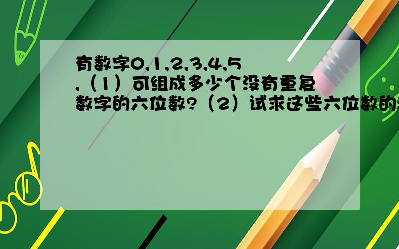 有数字0,1,2,3,4,5,（1）可组成多少个没有重复数字的六位数?（2）试求这些六位数的和.