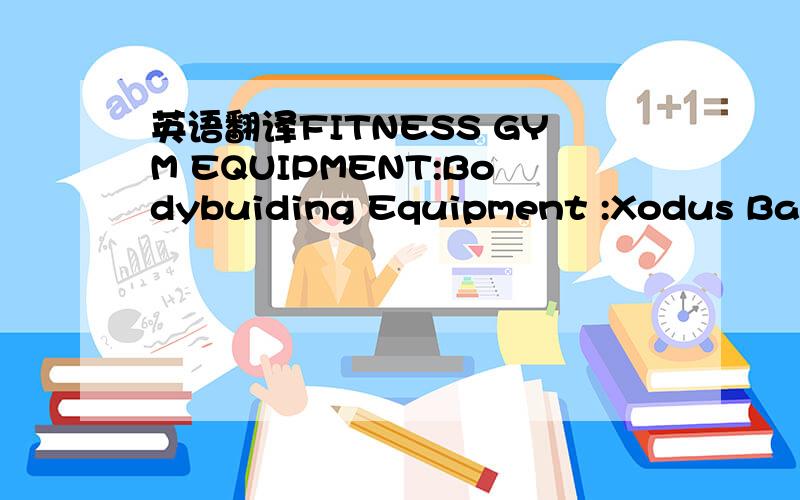 英语翻译FITNESS GYM EQUIPMENT:Bodybuiding Equipment :Xodus Basic