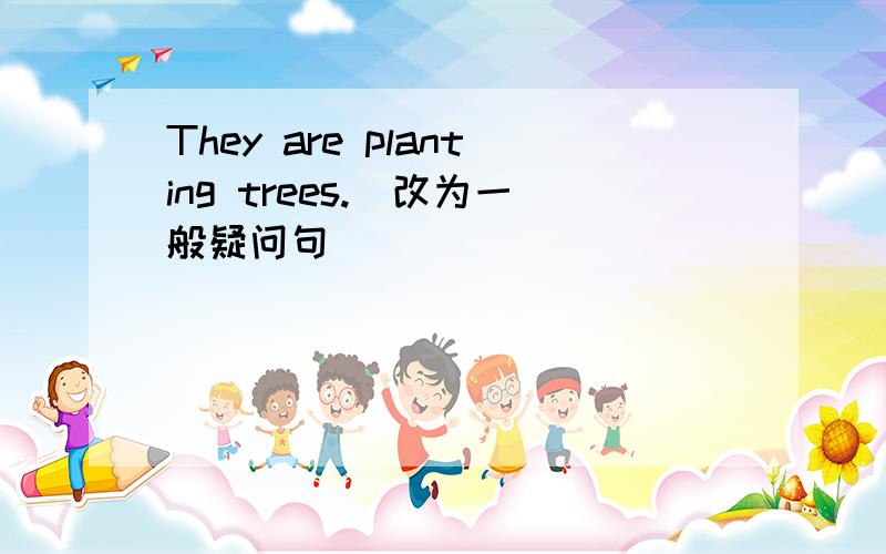 They are planting trees.(改为一般疑问句)_____ _____ ______ trees?