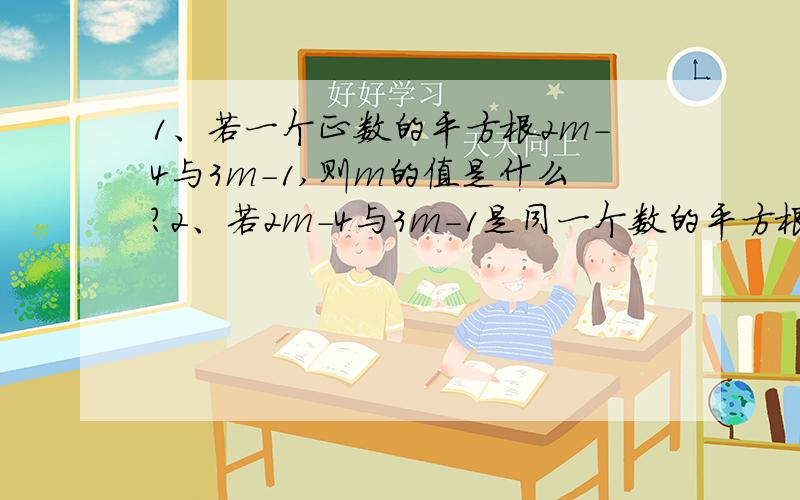 1、若一个正数的平方根2m-4与3m-1,则m的值是什么?2、若2m-4与3m-1是同一个数的平方根则m的值是什么?