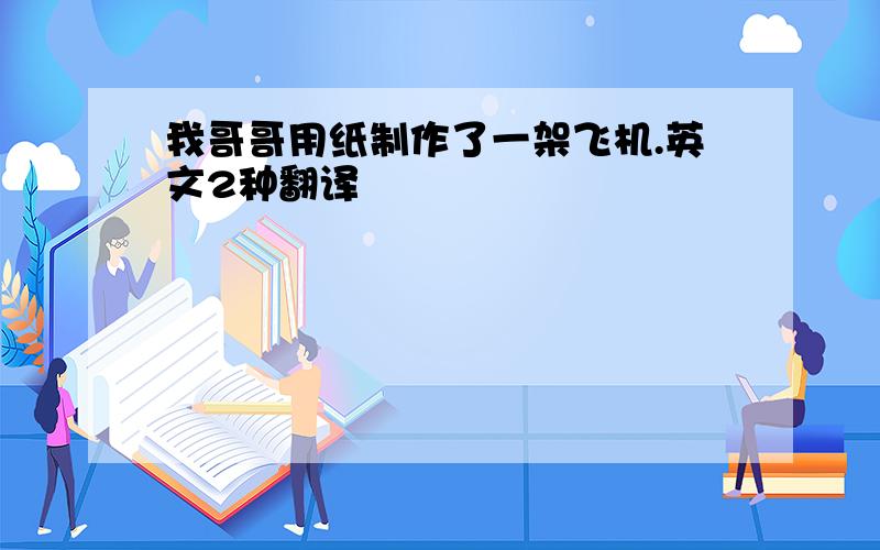 我哥哥用纸制作了一架飞机.英文2种翻译