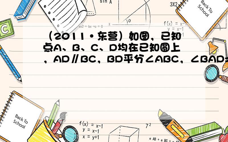 （2011•东营）如图，已知点A、B、C、D均在已知圆上，AD∥BC，BD平分∠ABC，∠BAD=120°，四边形ABC