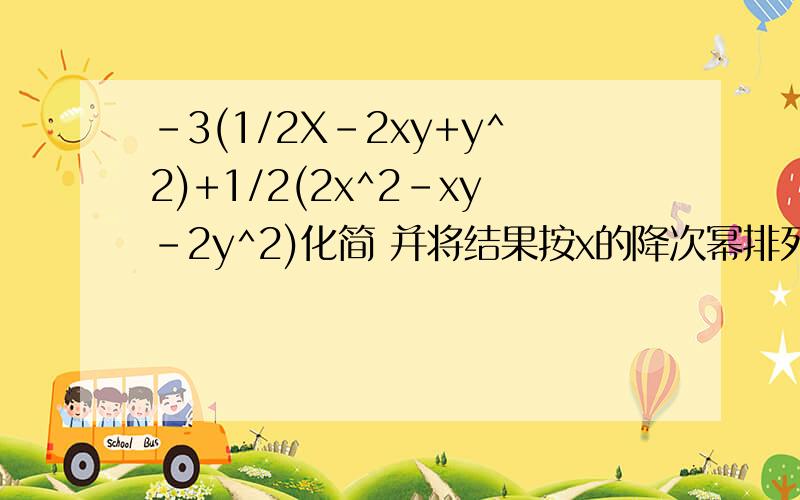 -3(1/2X-2xy+y^2)+1/2(2x^2-xy-2y^2)化简 并将结果按x的降次幂排列