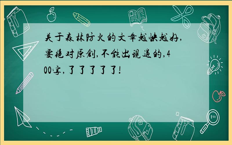 关于森林防火的文章越快越好,要绝对原创,不能出现过的,400字,了了了了了!