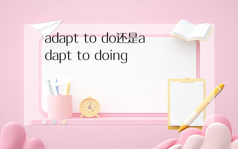 adapt to do还是adapt to doing