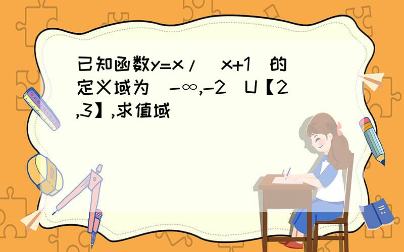 已知函数y=x/（x+1）的定义域为(-∞,-2)U【2,3】,求值域