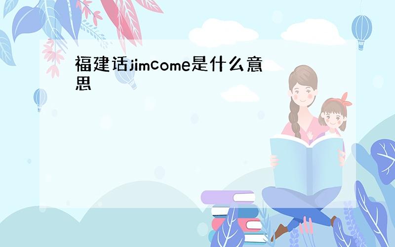 福建话jimcome是什么意思