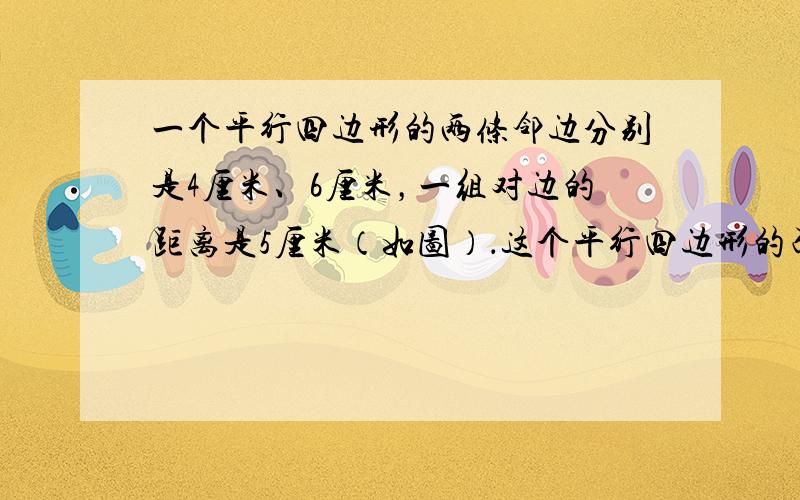 一个平行四边形的两条邻边分别是4厘米、6厘米，一组对边的距离是5厘米（如图）．这个平行四边形的面积是______．