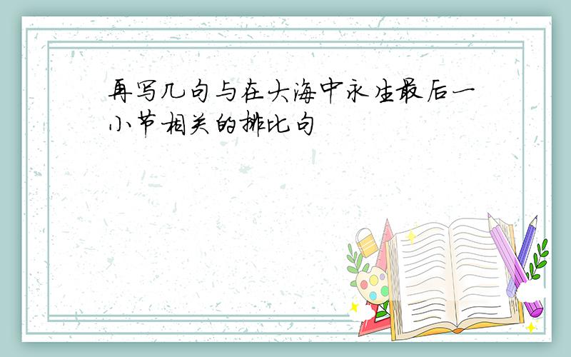 再写几句与在大海中永生最后一小节相关的排比句