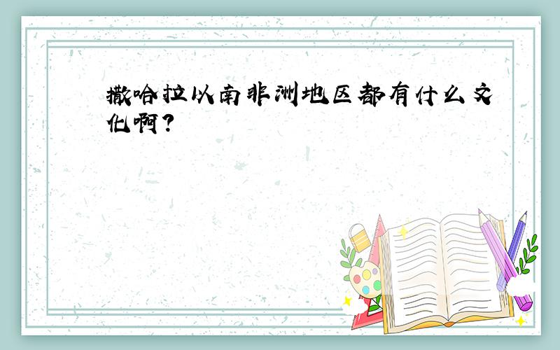 撒哈拉以南非洲地区都有什么文化啊?