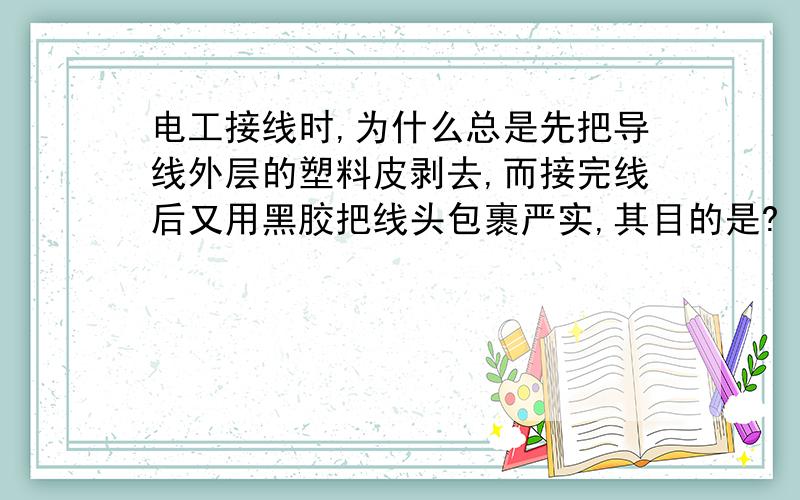 电工接线时,为什么总是先把导线外层的塑料皮剥去,而接完线后又用黑胶把线头包裹严实,其目的是?