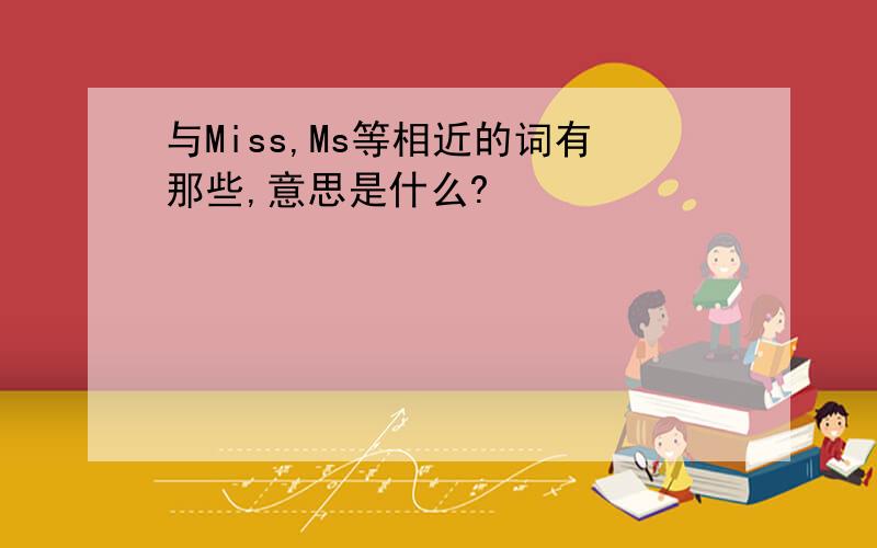 与Miss,Ms等相近的词有那些,意思是什么?