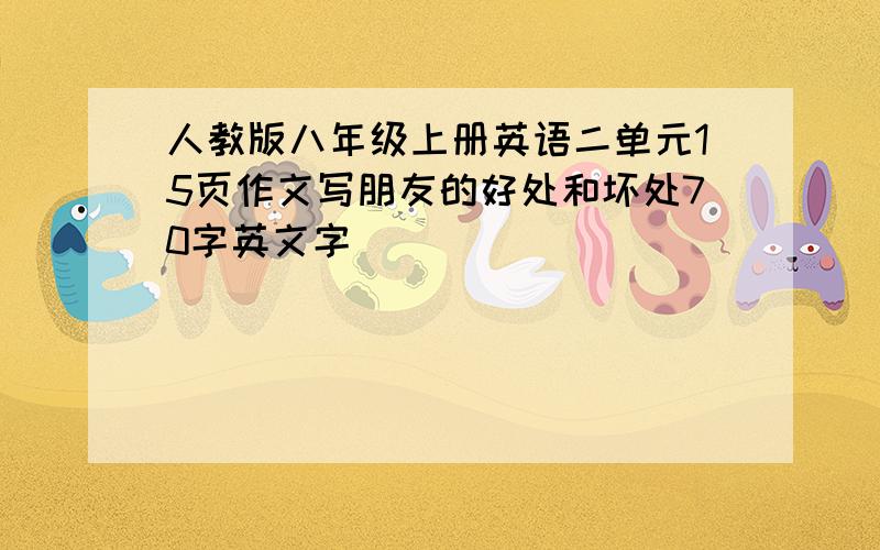 人教版八年级上册英语二单元15页作文写朋友的好处和坏处70字英文字