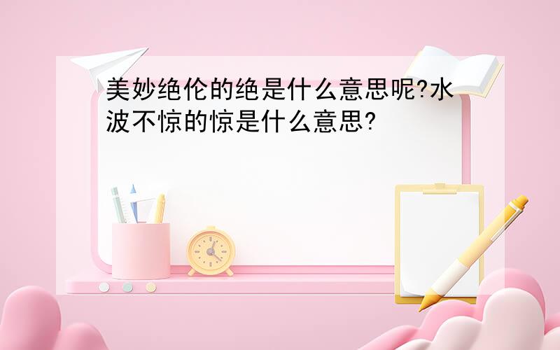 美妙绝伦的绝是什么意思呢?水波不惊的惊是什么意思?