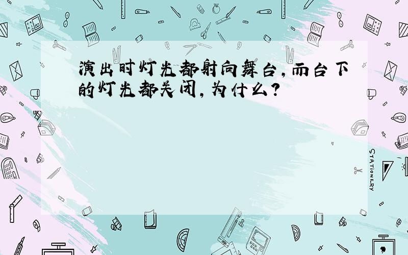 演出时灯光都射向舞台,而台下的灯光都关闭,为什么?