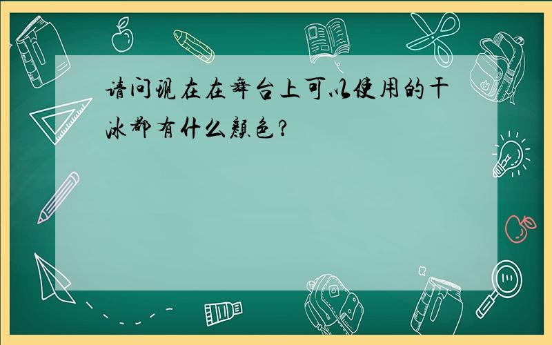 请问现在在舞台上可以使用的干冰都有什么颜色?