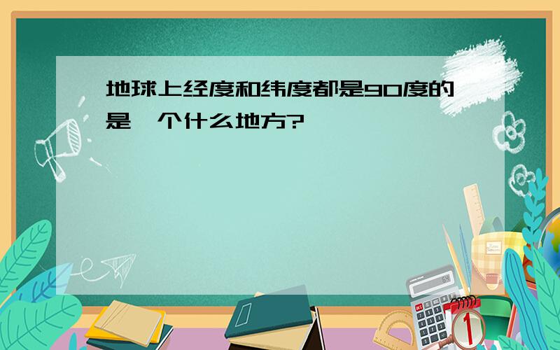 地球上经度和纬度都是90度的是一个什么地方?