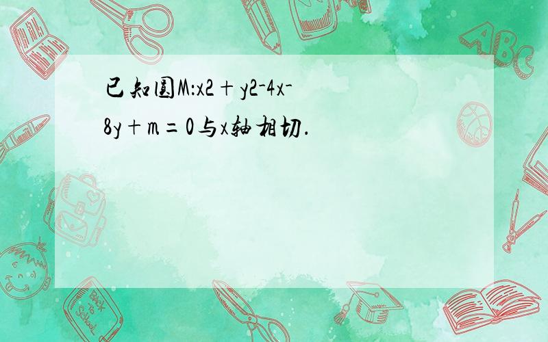 已知圆M：x2+y2-4x-8y+m=0与x轴相切．