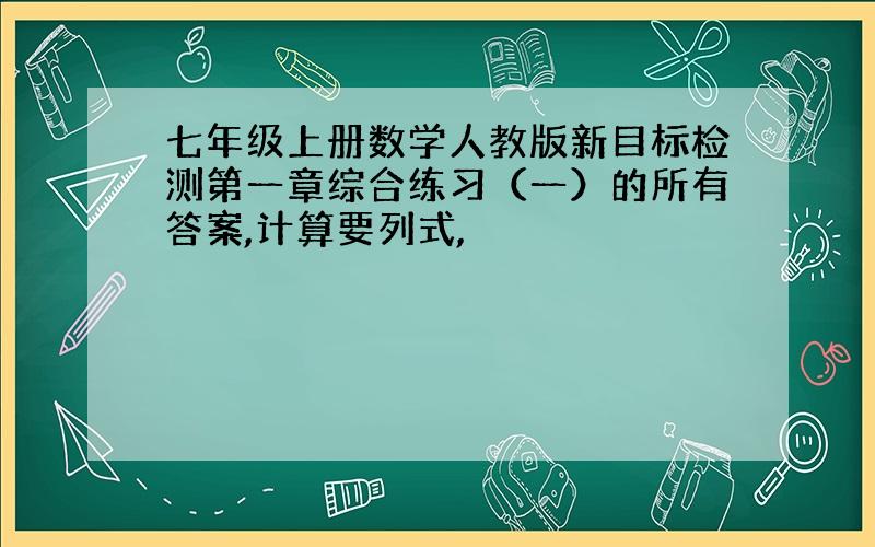 七年级上册数学人教版新目标检测第一章综合练习（一）的所有答案,计算要列式,