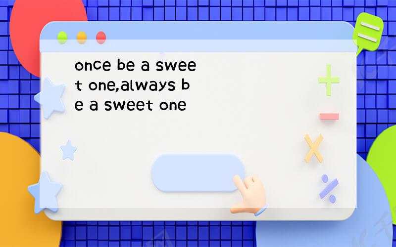 once be a sweet one,always be a sweet one